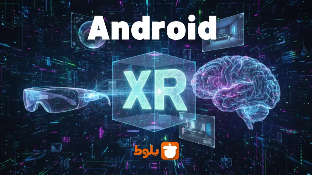 اندروید XR، سیستم عامل دنیای واقعیت ترکیبی - بررسی در بلاگ بلوط تکنولوژی