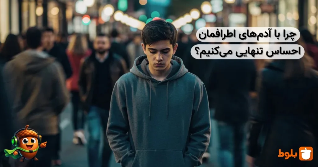 چرا با آدم‌های اطرافمان احساس تنهایی می‌کنیم؟ - بررسی علل تنهایی در بلاگ بلوط