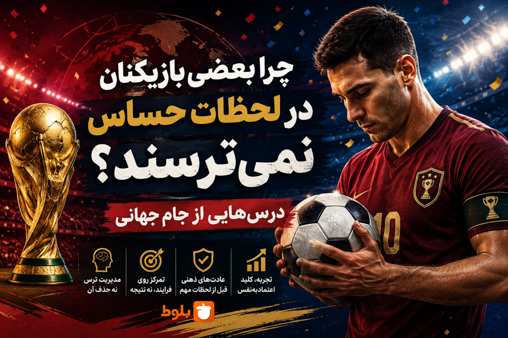 چرا بعضی بازیکنان در لحظات حساس نمی‌ترسند؟ (درس‌هایی از جام جهانی)