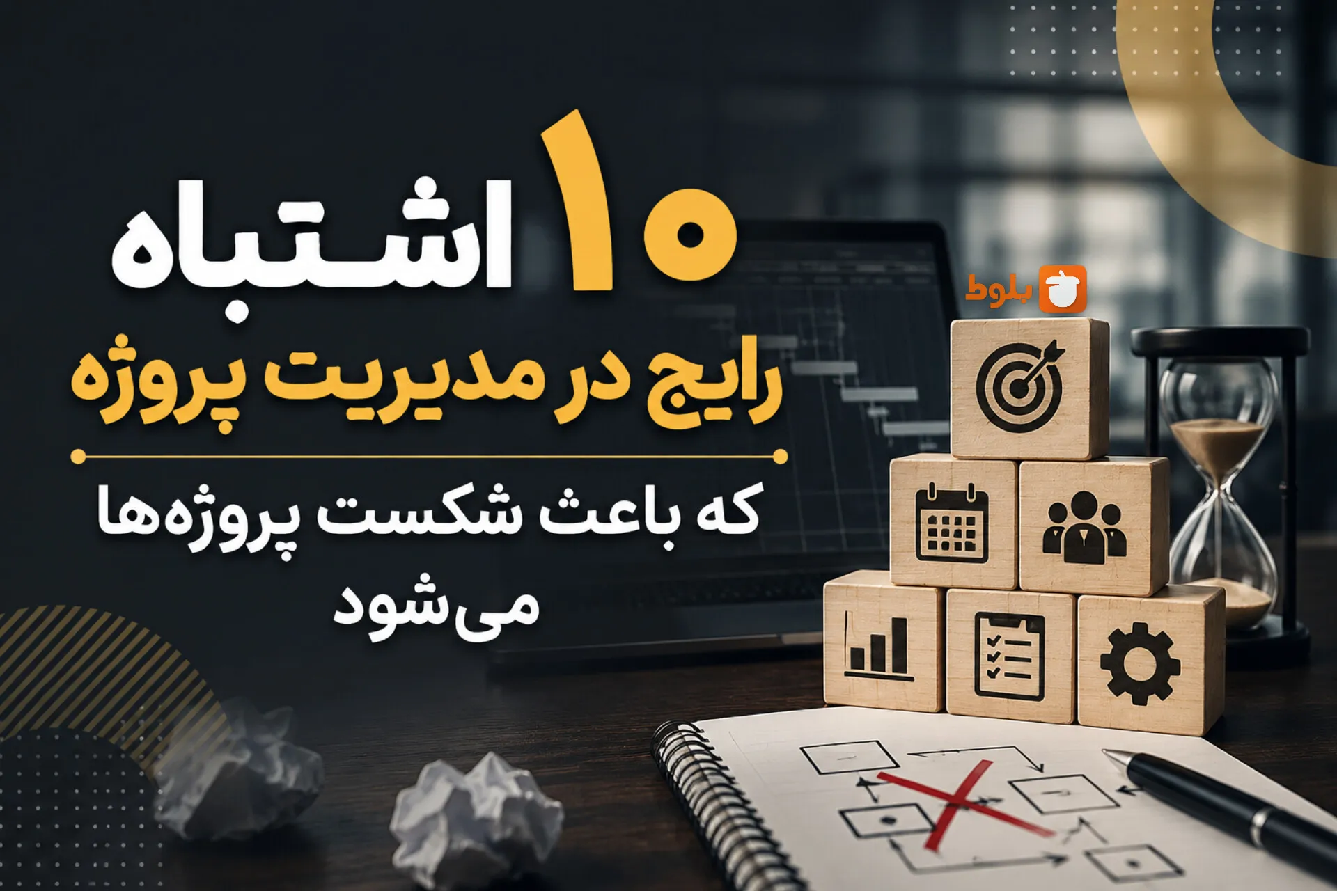 ۱۰ اشتباه رایج در مدیریت پروژه که باعث شکست پروژه‌ها می‌شود