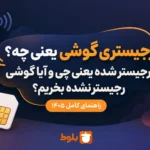 رجیستری گوشی یعنی چه؟ رجیستر شده یعنی چی و آیا گوشی رجیستر نشده بخریم؟ راهنمای کامل ۱۴۰۵